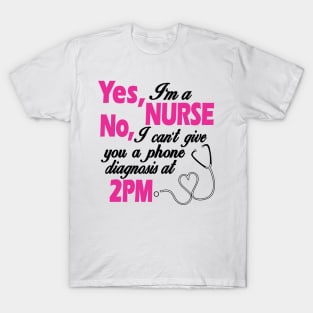 Yes, I'm a nurse No, i can't give you a phone diagnosis at 2PM T-Shirt